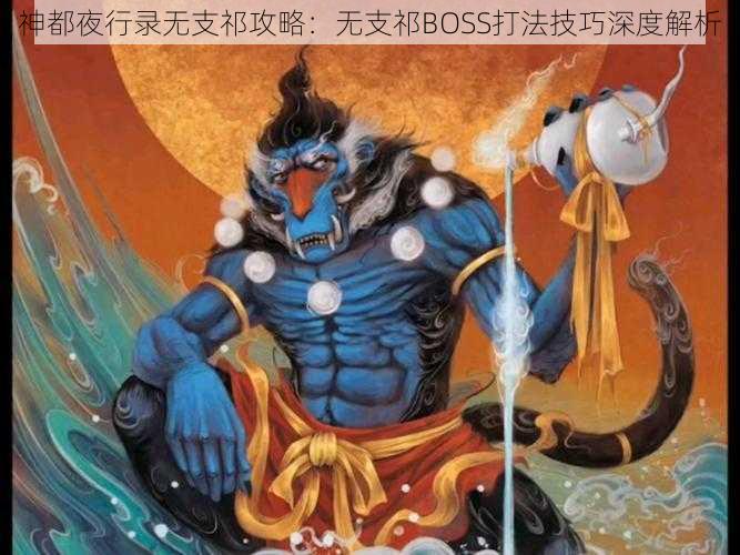 神都夜行录无支祁攻略：无支祁BOSS打法技巧深度解析