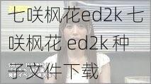 七咲枫花ed2k 七咲枫花 ed2k 种子文件下载