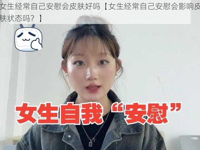 女生经常自己安慰会皮肤好吗【女生经常自己安慰会影响皮肤状态吗？】