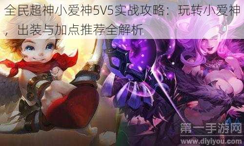 全民超神小爱神5V5实战攻略：玩转小爱神，出装与加点推荐全解析