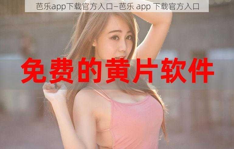 芭乐app下载官方入口—芭乐 app 下载官方入口