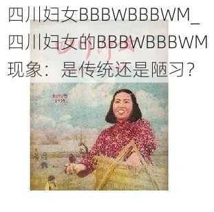 四川妇女BBBWBBBWM_四川妇女的BBBWBBBWM现象：是传统还是陋习？