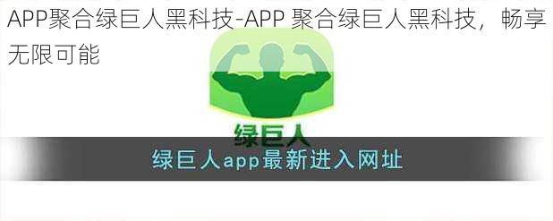 APP聚合绿巨人黑科技-APP 聚合绿巨人黑科技，畅享无限可能