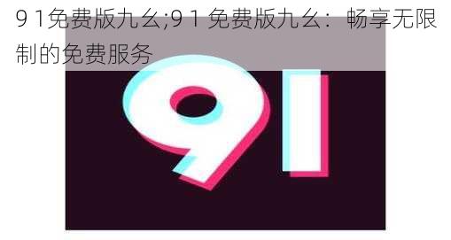 9 1免费版九幺;9 1 免费版九幺：畅享无限制的免费服务