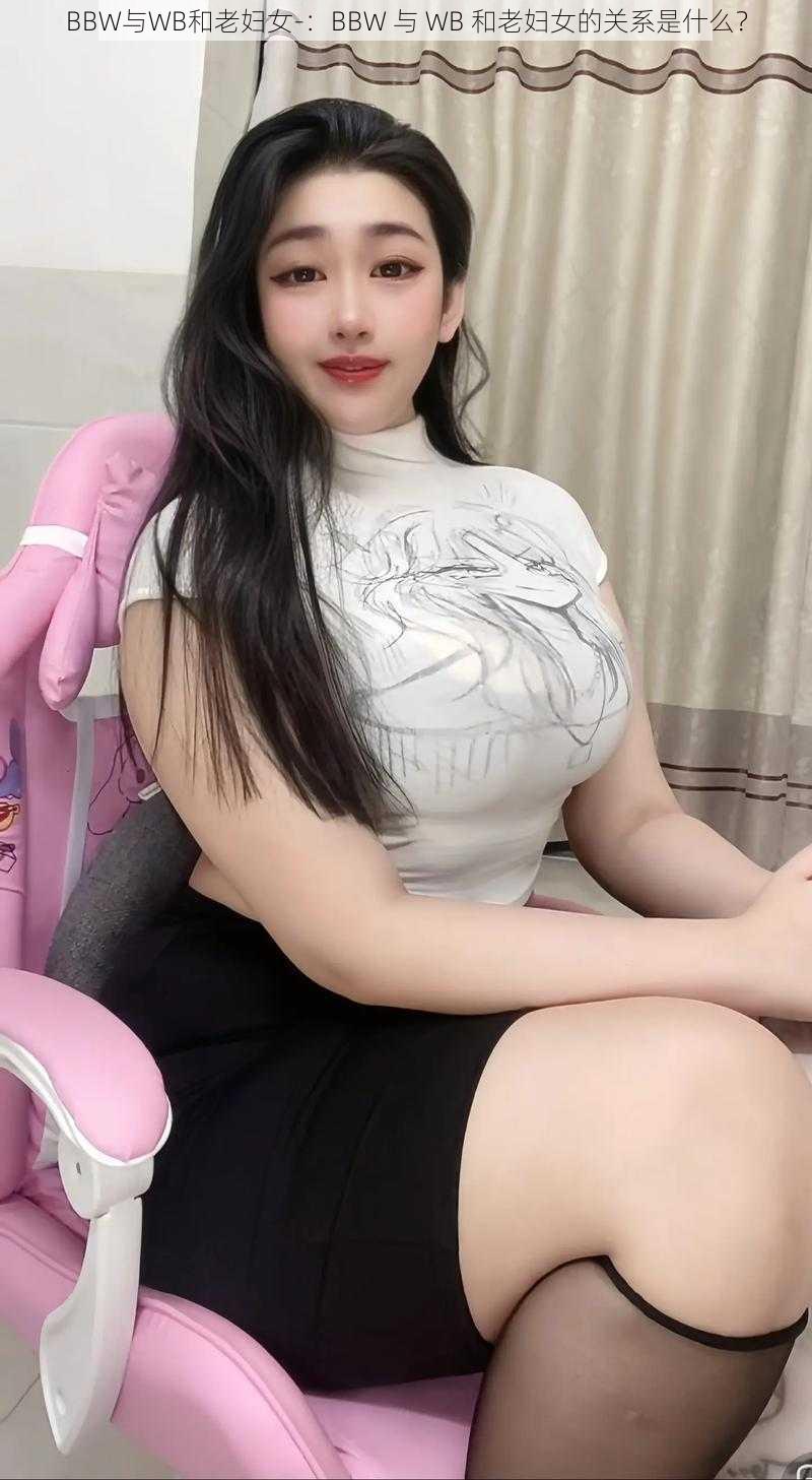 BBW与WB和老妇女-：BBW 与 WB 和老妇女的关系是什么？