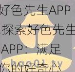 好色先生APP,探索好色先生 APP：满足你的好奇心