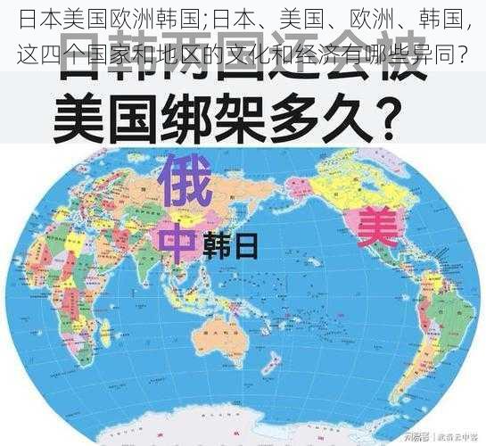 日本美国欧洲韩国;日本、美国、欧洲、韩国，这四个国家和地区的文化和经济有哪些异同？