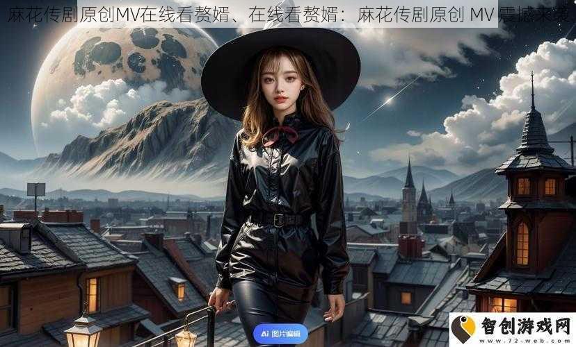 麻花传剧原创MV在线看赘婿、在线看赘婿：麻花传剧原创 MV 震撼来袭