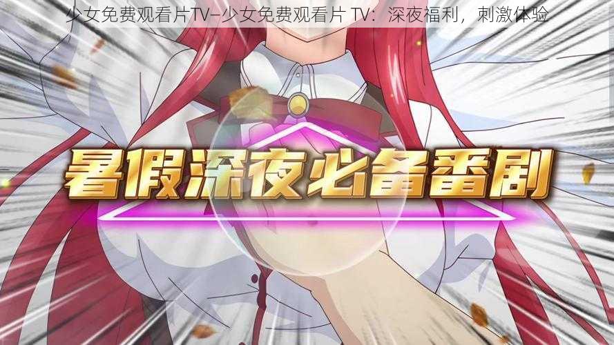 少女免费观看片TV—少女免费观看片 TV：深夜福利，刺激体验