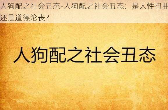 人狗配之社会丑态-人狗配之社会丑态：是人性扭曲还是道德沦丧？