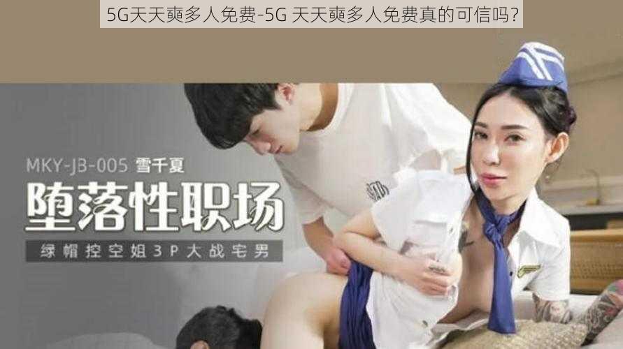 5G天天奭多人免费-5G 天天奭多人免费真的可信吗？