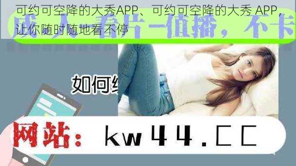 可约可空降的大秀APP、可约可空降的大秀 APP，让你随时随地看不停