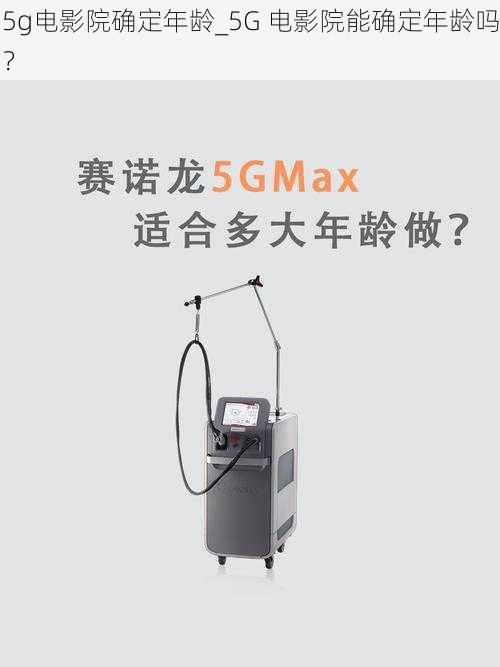 5g电影院确定年龄_5G 电影院能确定年龄吗？