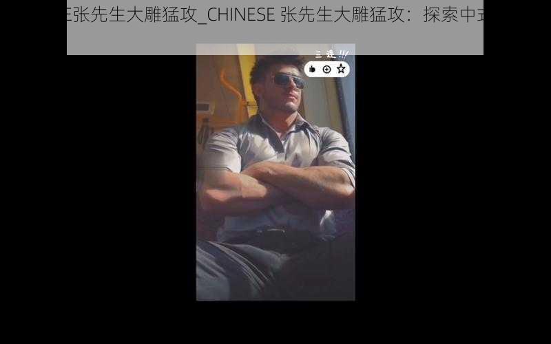 CHINESE张先生大雕猛攻_CHINESE 张先生大雕猛攻：探索中式猛男的魅力