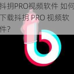 抖抈PRO视频软件 如何下载抖抈 PRO 视频软件？