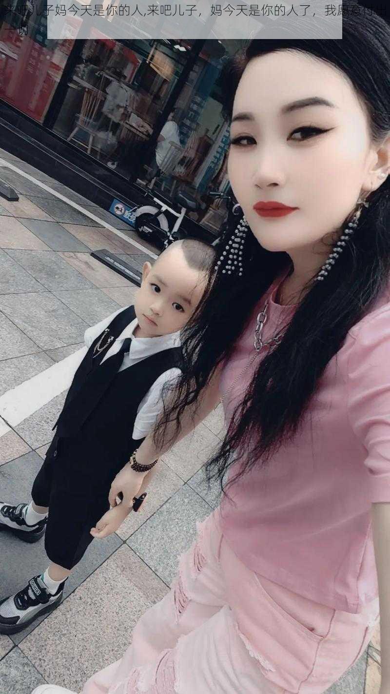 来吧儿子妈今天是你的人,来吧儿子，妈今天是你的人了，我愿意付出一切