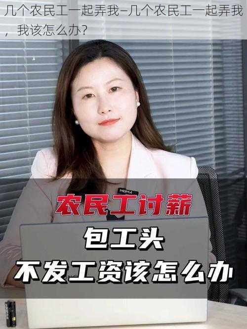 几个农民工一起弄我—几个农民工一起弄我，我该怎么办？