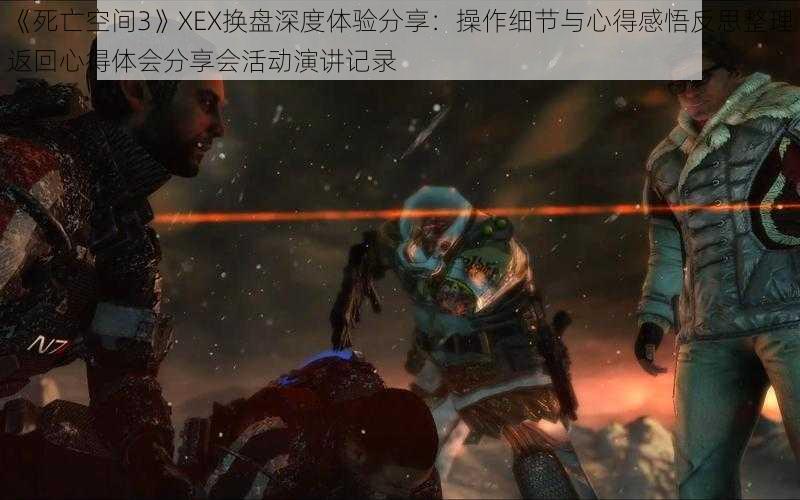 《死亡空间3》XEX换盘深度体验分享：操作细节与心得感悟反思整理返回心得体会分享会活动演讲记录