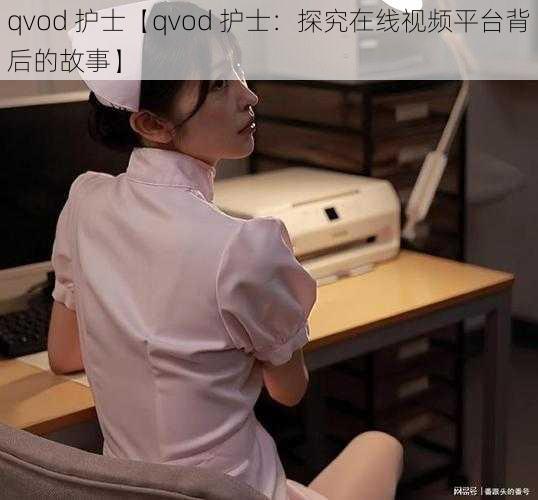 qvod 护士【qvod 护士：探究在线视频平台背后的故事】