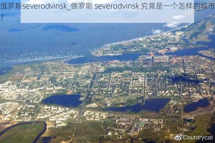 俄罗斯severodvinsk_俄罗斯 severodvinsk 究竟是一个怎样的城市？