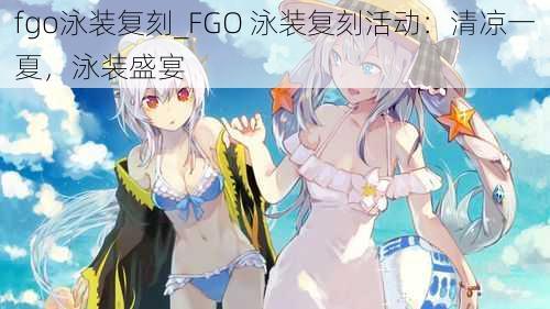 fgo泳装复刻_FGO 泳装复刻活动：清凉一夏，泳装盛宴