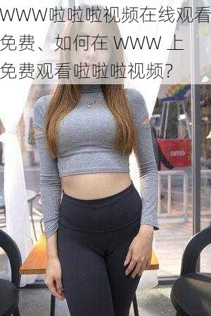 WWW啦啦啦视频在线观看免费、如何在 WWW 上免费观看啦啦啦视频？