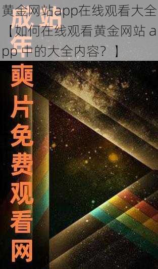 黄金网站app在线观看大全【如何在线观看黄金网站 app 中的大全内容？】