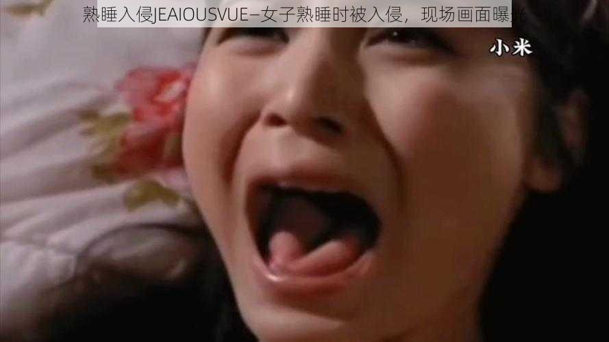 熟睡入侵JEAIOUSVUE—女子熟睡时被入侵，现场画面曝光