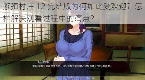 繁殖村庄 12 完结版为何如此受欢迎？怎样解决观看过程中的痛点？