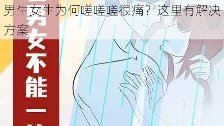 男生女生为何嗟嗟嗟很痛？这里有解决方案