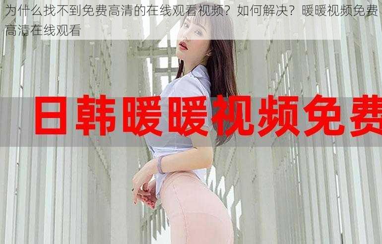 为什么找不到免费高清的在线观看视频？如何解决？暖暖视频免费高清在线观看