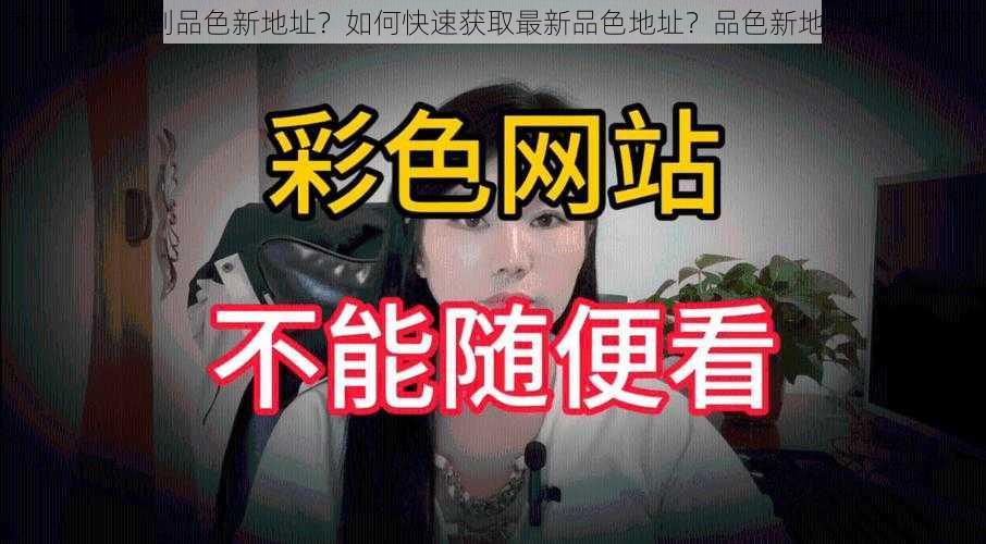 为什么找不到品色新地址？如何快速获取最新品色地址？品色新地址怎样获取？