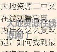 大地资源二中文在线观看官网，为什么这么受欢迎？如何找到最新资源？怎样免费观看？