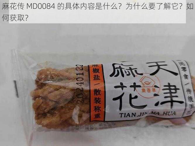 麻花传 MD0084 的具体内容是什么？为什么要了解它？如何获取？