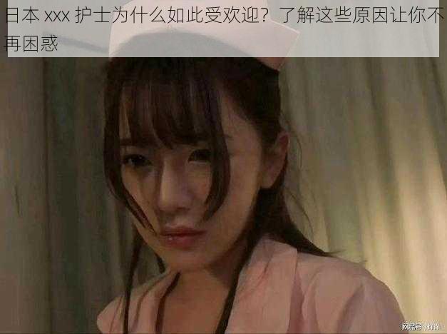 日本 xxx 护士为什么如此受欢迎？了解这些原因让你不再困惑