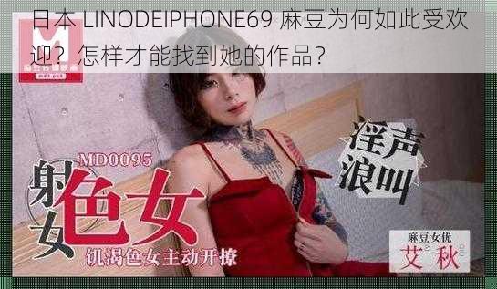 日本 LINODEIPHONE69 麻豆为何如此受欢迎？怎样才能找到她的作品？