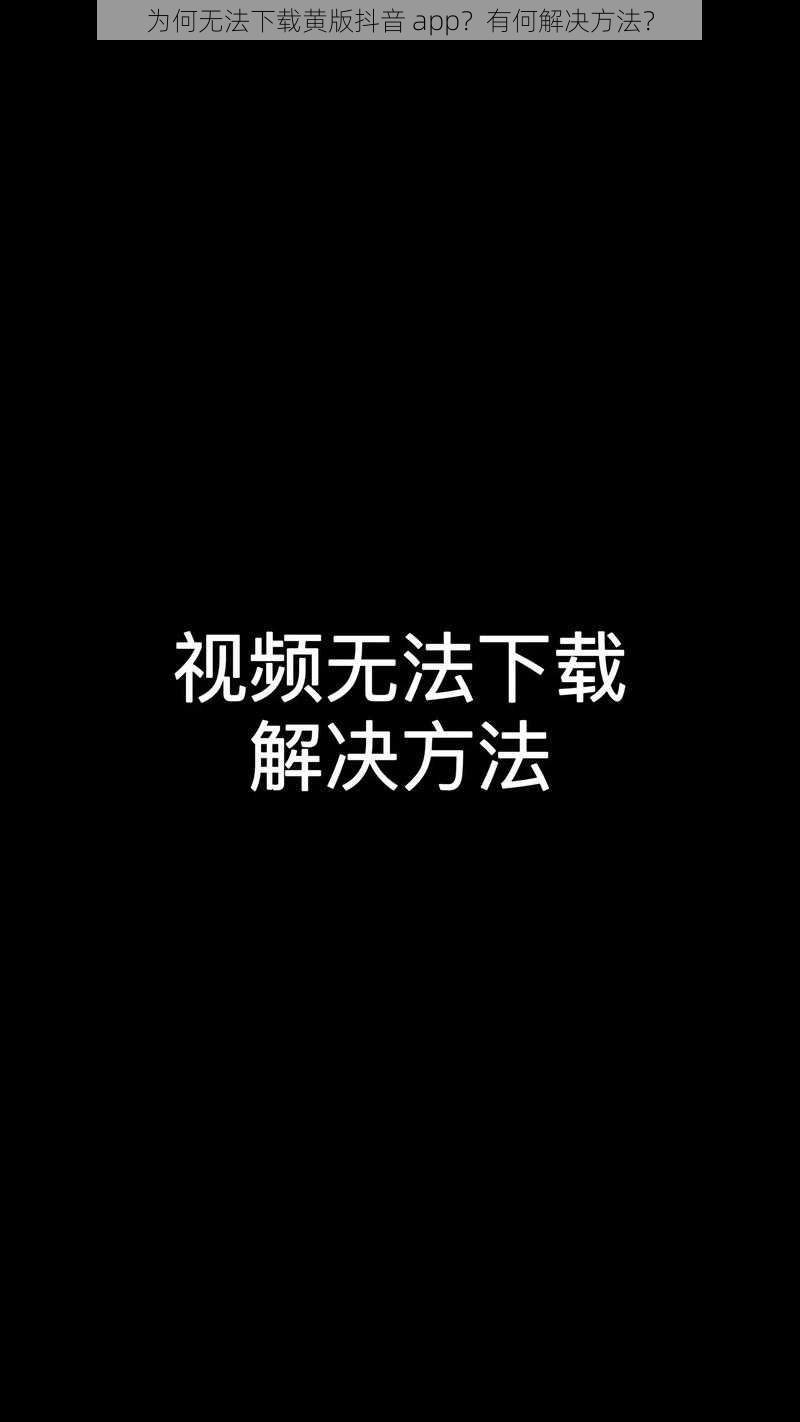 为何无法下载黄版抖音 app？有何解决方法？