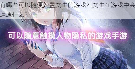 有哪些可以随便处置女生的游戏？女生在游戏中会遭遇什么？