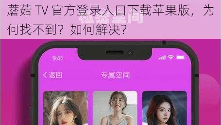 蘑菇 TV 官方登录入口下载苹果版，为何找不到？如何解决？