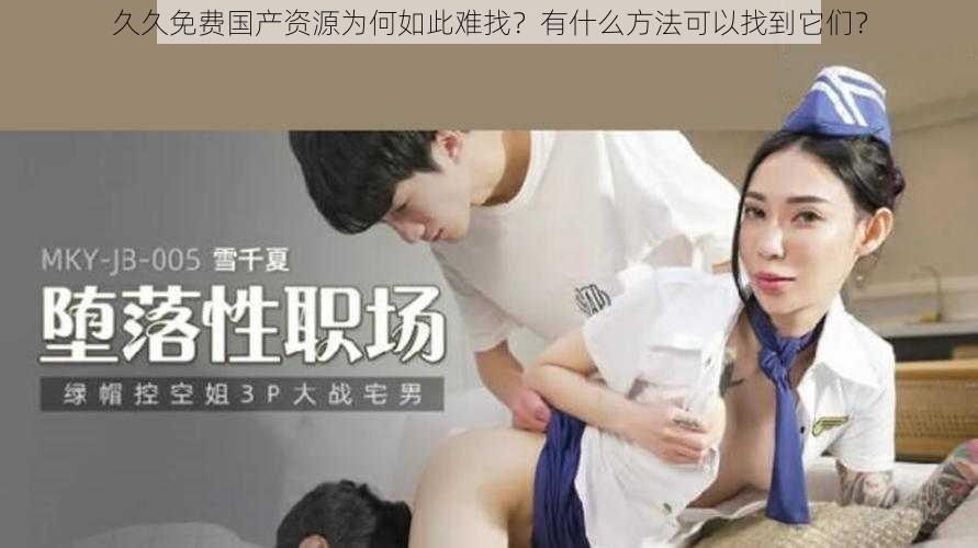 久久免费国产资源为何如此难找？有什么方法可以找到它们？