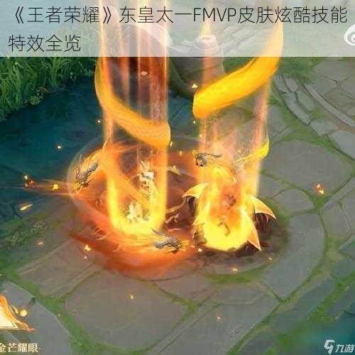 《王者荣耀》东皇太一FMVP皮肤炫酷技能特效全览