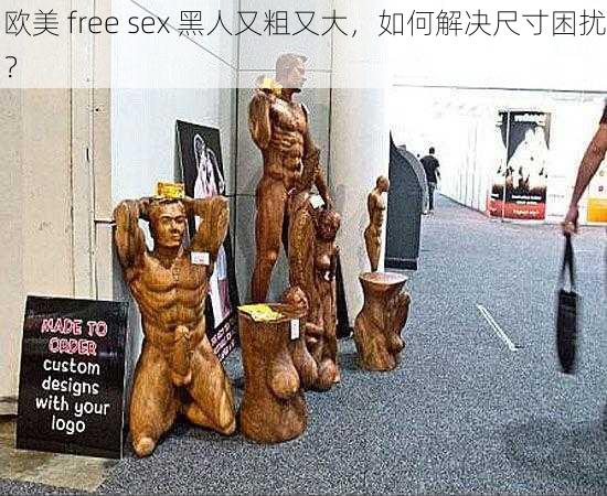 欧美 free sex 黑人又粗又大，如何解决尺寸困扰？