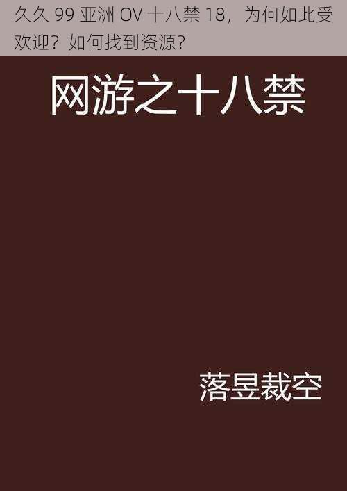 久久 99 亚洲 OV 十八禁 18，为何如此受欢迎？如何找到资源？