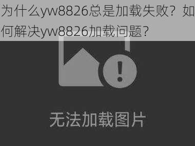 为什么yw8826总是加载失败？如何解决yw8826加载问题？