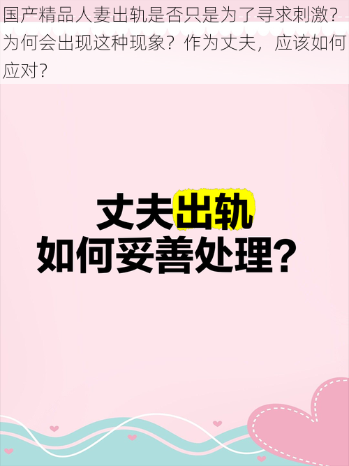 国产精品人妻出轨是否只是为了寻求刺激？为何会出现这种现象？作为丈夫，应该如何应对？