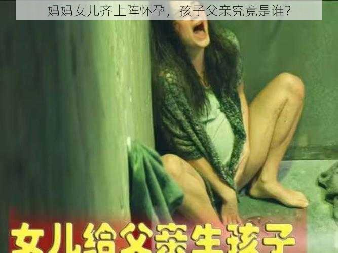 妈妈女儿齐上阵怀孕，孩子父亲究竟是谁？