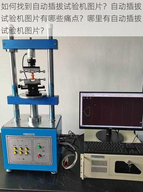 如何找到自动插拔试验机图片？自动插拔试验机图片有哪些痛点？哪里有自动插拔试验机图片？