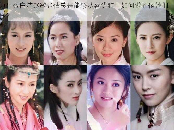 为什么白洁赵敏张倩总是能够从容优雅？如何做到像她们一样？