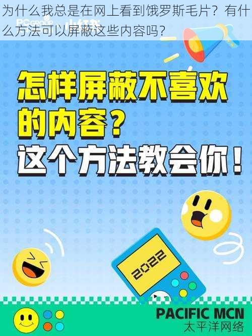 为什么我总是在网上看到饿罗斯毛片？有什么方法可以屏蔽这些内容吗？