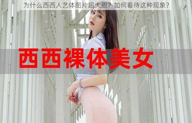 为什么西西人艺体图片超大胆？如何看待这种现象？